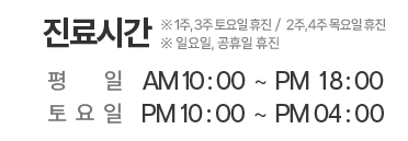 진료시간
					평   일  AM 10:00 ~ PM 7:00
					토요일  AM 10:00 ~ PM 4:00
					※ 일요일, 공휴일 휴진